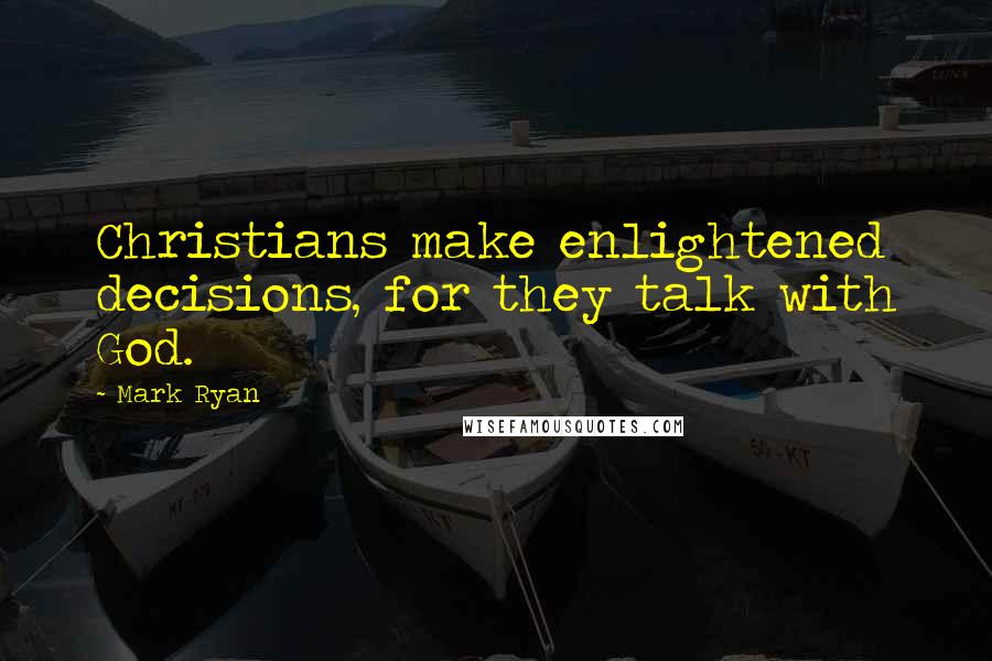 Mark Ryan Quotes: Christians make enlightened decisions, for they talk with God.