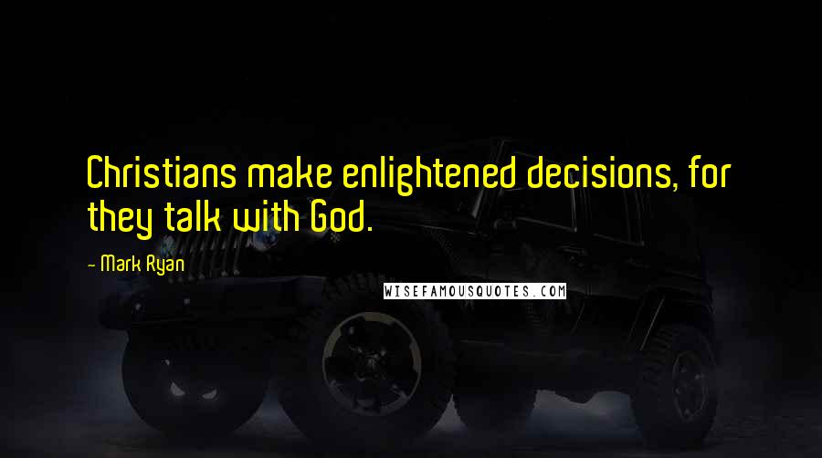 Mark Ryan Quotes: Christians make enlightened decisions, for they talk with God.