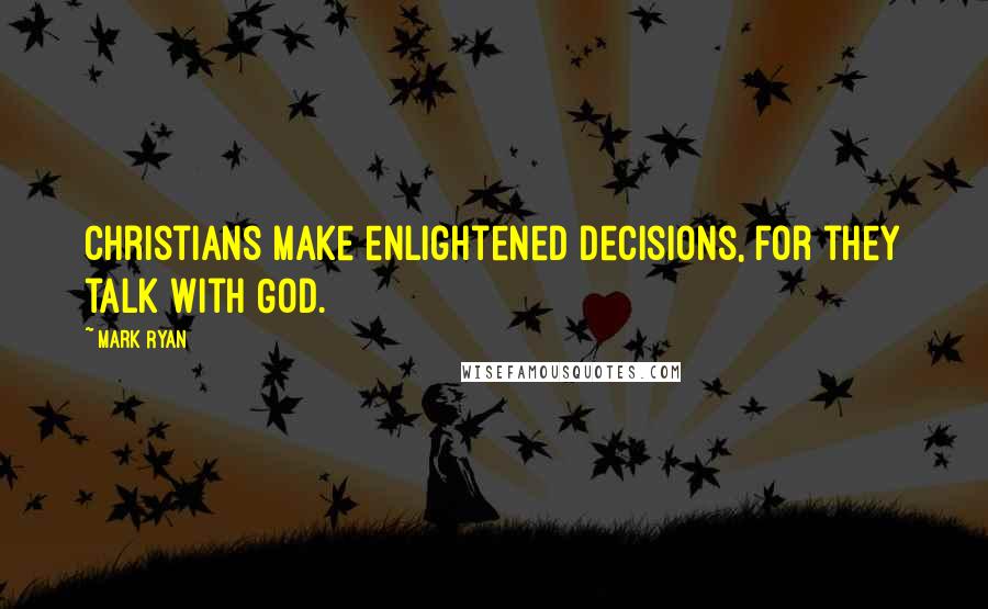 Mark Ryan Quotes: Christians make enlightened decisions, for they talk with God.