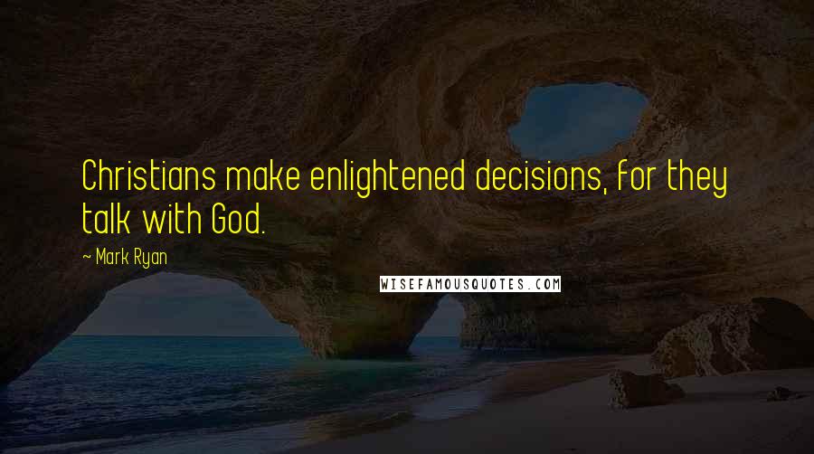 Mark Ryan Quotes: Christians make enlightened decisions, for they talk with God.