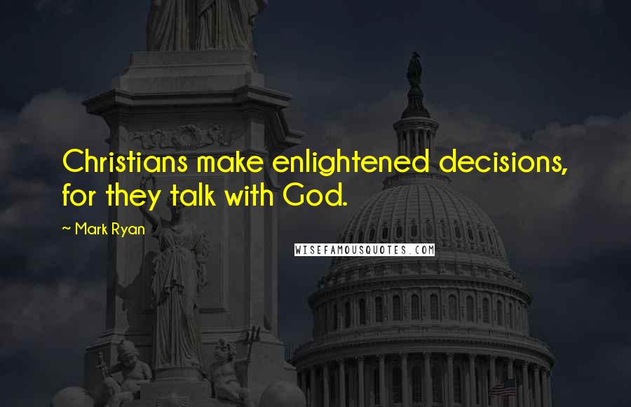 Mark Ryan Quotes: Christians make enlightened decisions, for they talk with God.