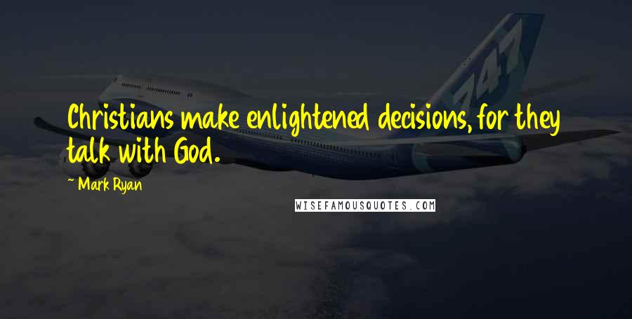 Mark Ryan Quotes: Christians make enlightened decisions, for they talk with God.