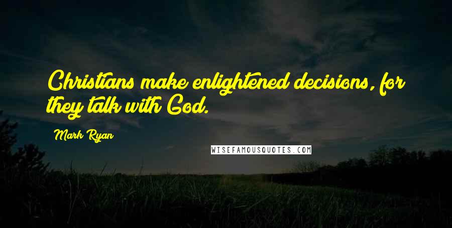 Mark Ryan Quotes: Christians make enlightened decisions, for they talk with God.