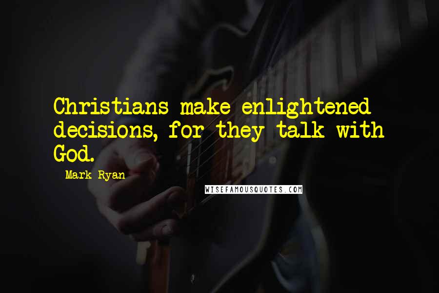 Mark Ryan Quotes: Christians make enlightened decisions, for they talk with God.