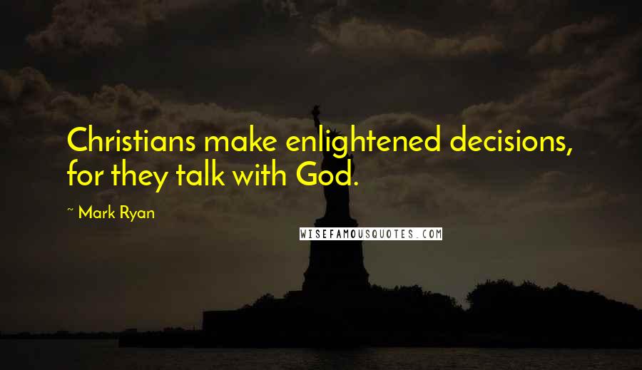 Mark Ryan Quotes: Christians make enlightened decisions, for they talk with God.