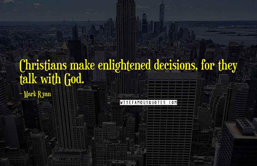 Mark Ryan Quotes: Christians make enlightened decisions, for they talk with God.