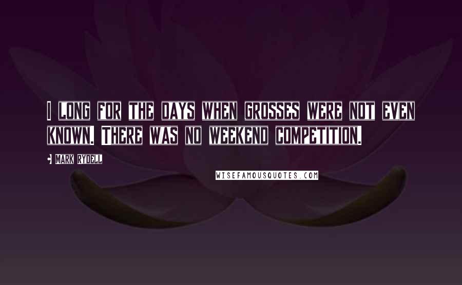 Mark Rydell Quotes: I long for the days when grosses were not even known. There was no weekend competition.