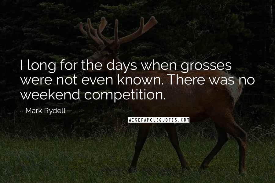 Mark Rydell Quotes: I long for the days when grosses were not even known. There was no weekend competition.