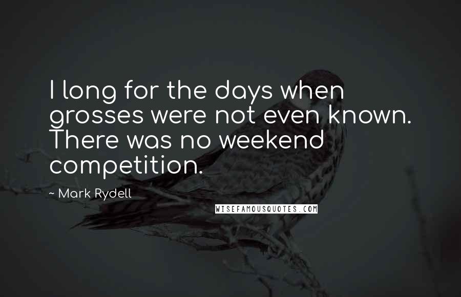 Mark Rydell Quotes: I long for the days when grosses were not even known. There was no weekend competition.