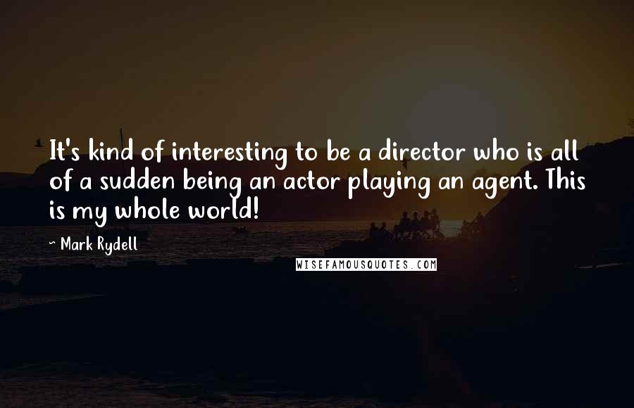 Mark Rydell Quotes: It's kind of interesting to be a director who is all of a sudden being an actor playing an agent. This is my whole world!