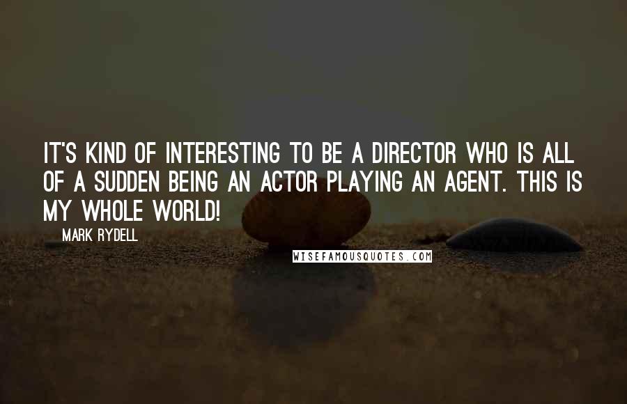Mark Rydell Quotes: It's kind of interesting to be a director who is all of a sudden being an actor playing an agent. This is my whole world!