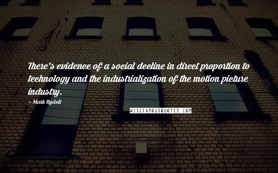 Mark Rydell Quotes: There's evidence of a social decline in direct proportion to technology and the industrialization of the motion picture industry.