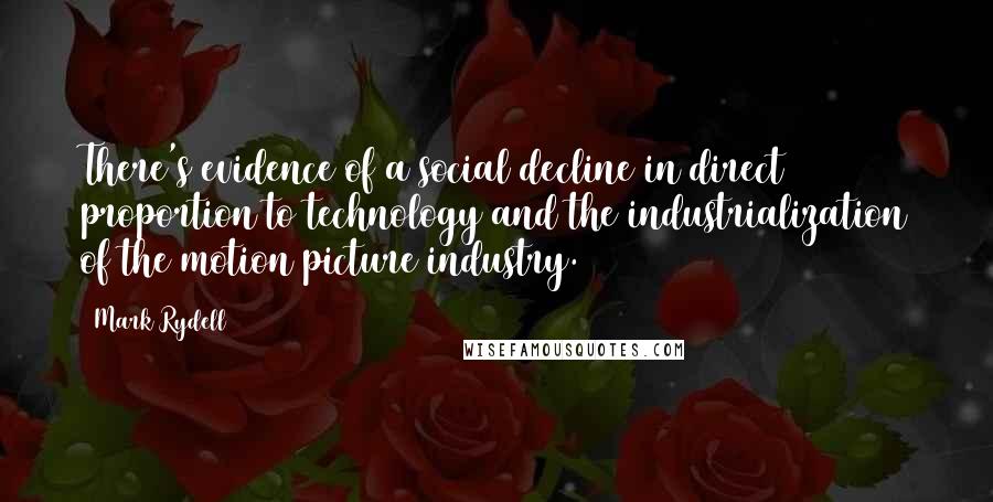 Mark Rydell Quotes: There's evidence of a social decline in direct proportion to technology and the industrialization of the motion picture industry.