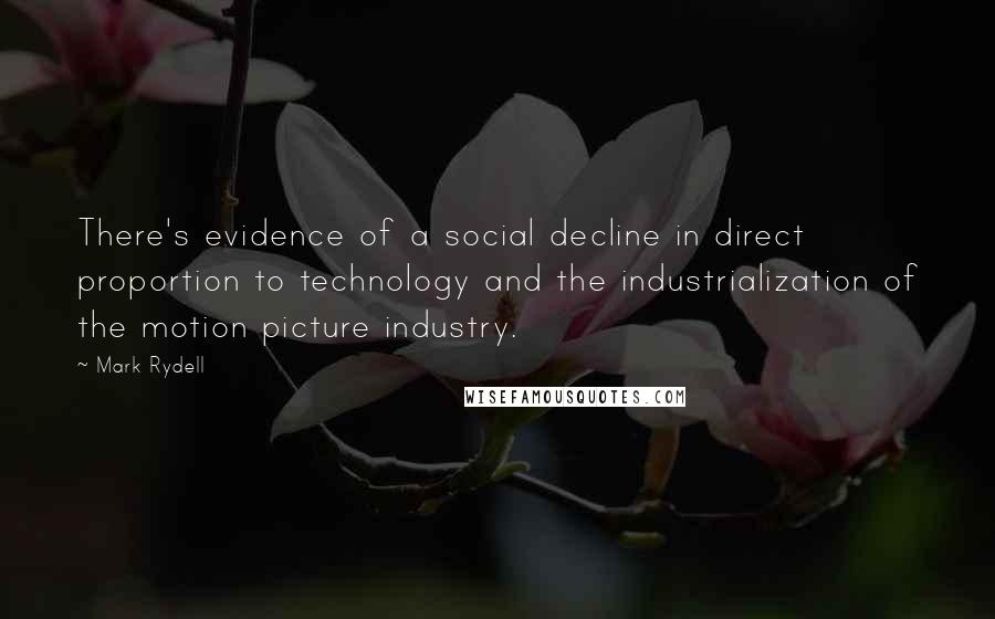 Mark Rydell Quotes: There's evidence of a social decline in direct proportion to technology and the industrialization of the motion picture industry.