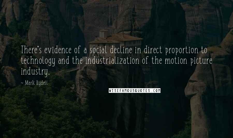 Mark Rydell Quotes: There's evidence of a social decline in direct proportion to technology and the industrialization of the motion picture industry.