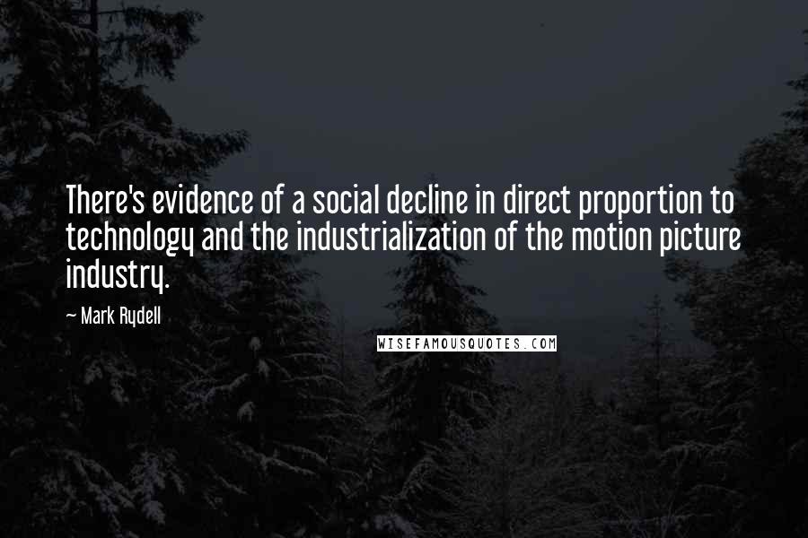 Mark Rydell Quotes: There's evidence of a social decline in direct proportion to technology and the industrialization of the motion picture industry.