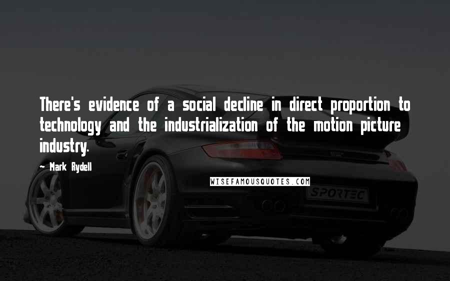 Mark Rydell Quotes: There's evidence of a social decline in direct proportion to technology and the industrialization of the motion picture industry.