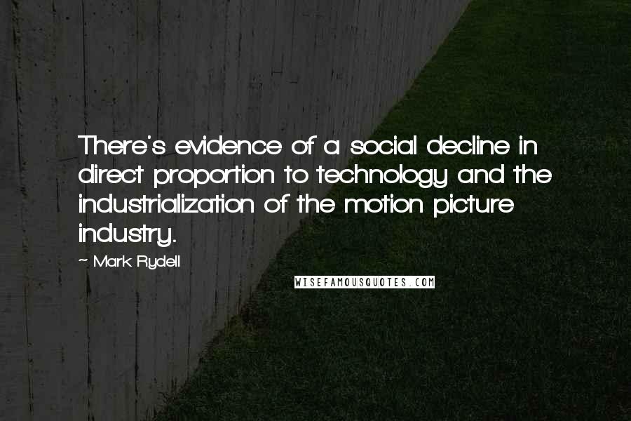 Mark Rydell Quotes: There's evidence of a social decline in direct proportion to technology and the industrialization of the motion picture industry.