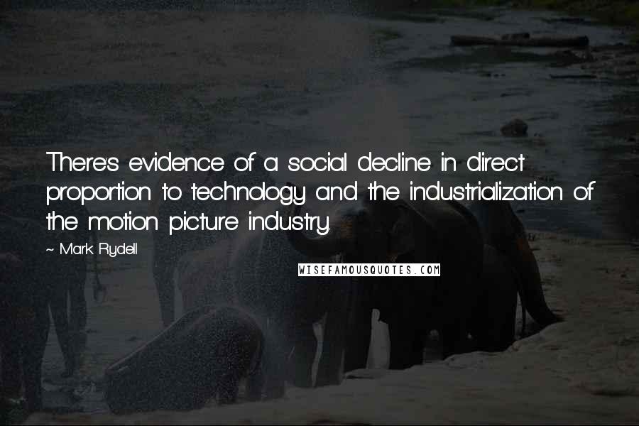 Mark Rydell Quotes: There's evidence of a social decline in direct proportion to technology and the industrialization of the motion picture industry.