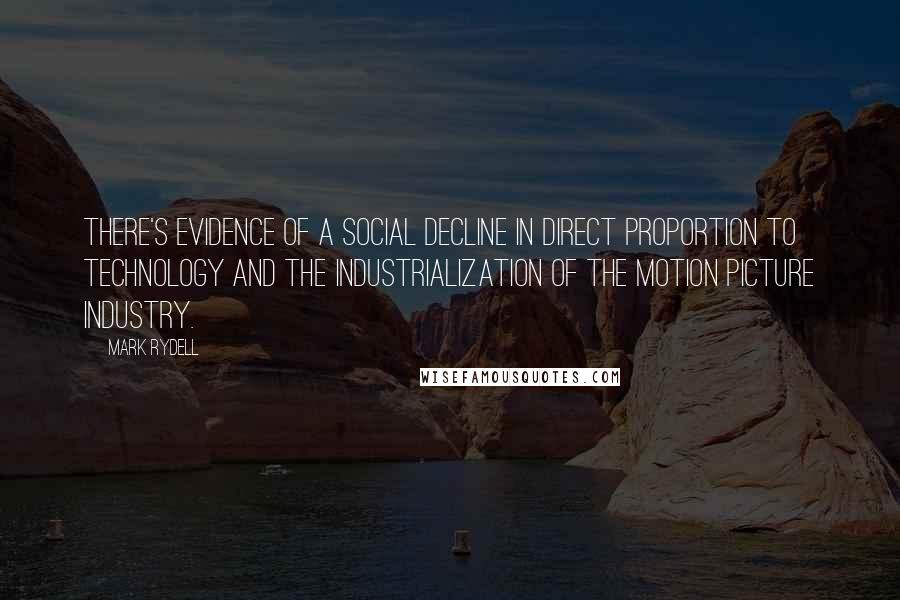 Mark Rydell Quotes: There's evidence of a social decline in direct proportion to technology and the industrialization of the motion picture industry.