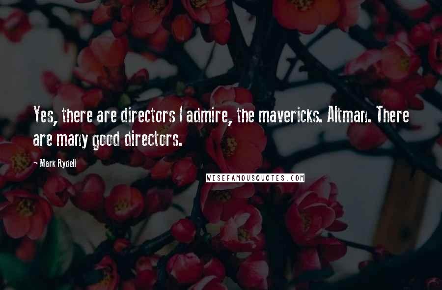 Mark Rydell Quotes: Yes, there are directors I admire, the mavericks. Altman. There are many good directors.