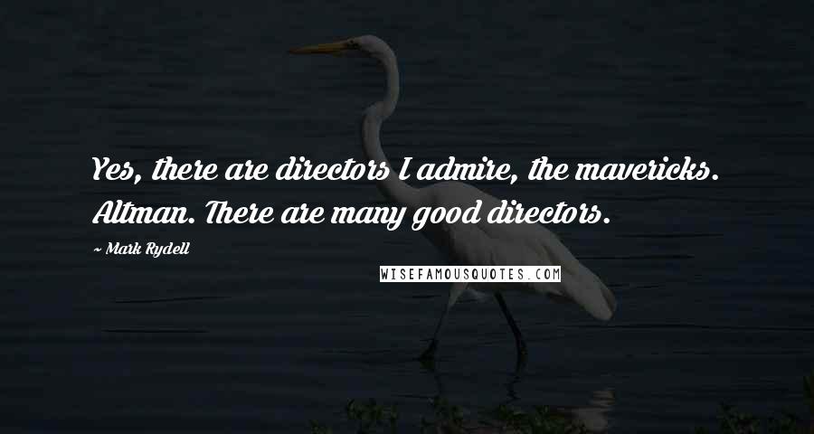 Mark Rydell Quotes: Yes, there are directors I admire, the mavericks. Altman. There are many good directors.