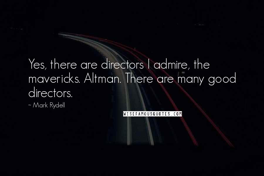 Mark Rydell Quotes: Yes, there are directors I admire, the mavericks. Altman. There are many good directors.