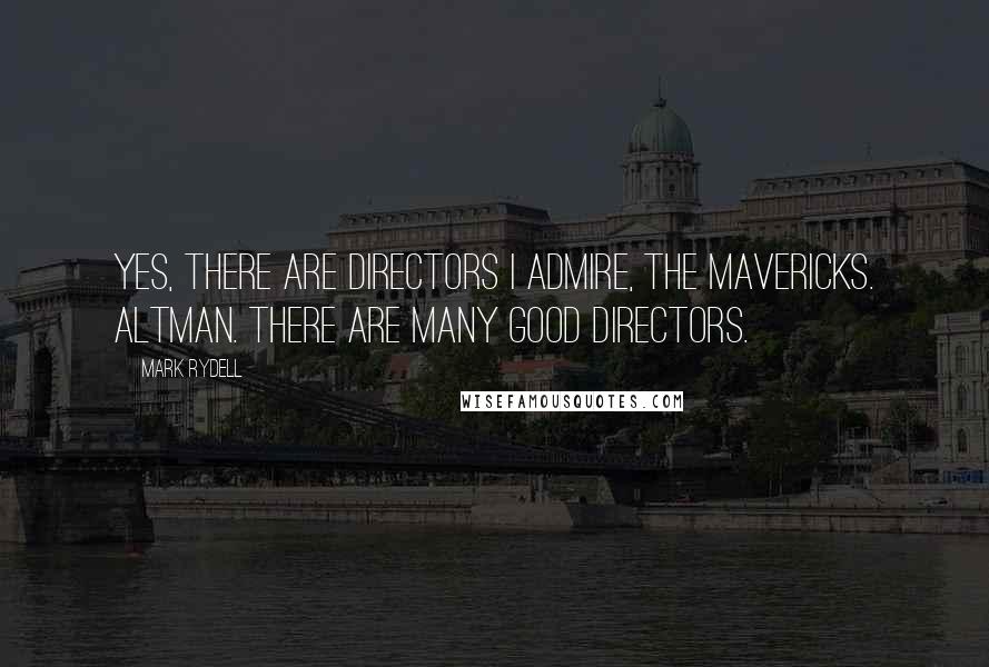 Mark Rydell Quotes: Yes, there are directors I admire, the mavericks. Altman. There are many good directors.