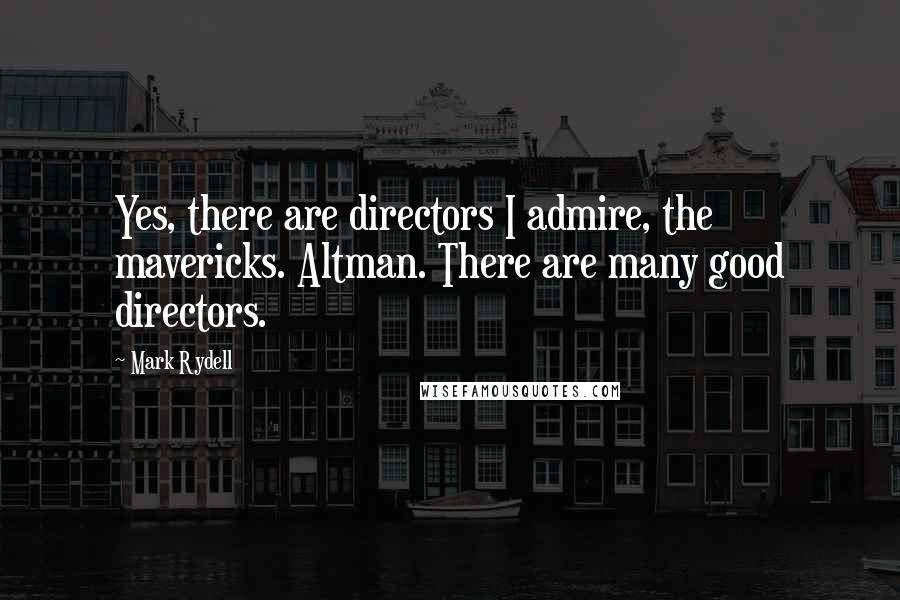 Mark Rydell Quotes: Yes, there are directors I admire, the mavericks. Altman. There are many good directors.