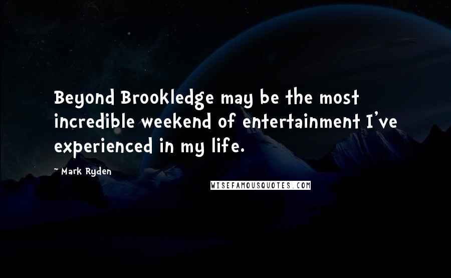 Mark Ryden Quotes: Beyond Brookledge may be the most incredible weekend of entertainment I've experienced in my life.