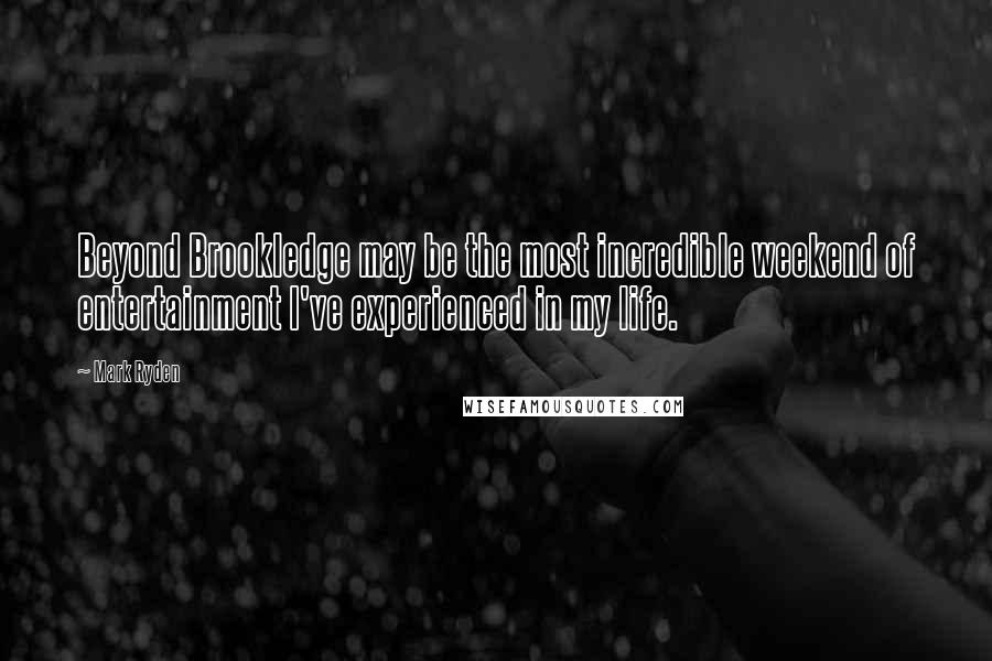 Mark Ryden Quotes: Beyond Brookledge may be the most incredible weekend of entertainment I've experienced in my life.