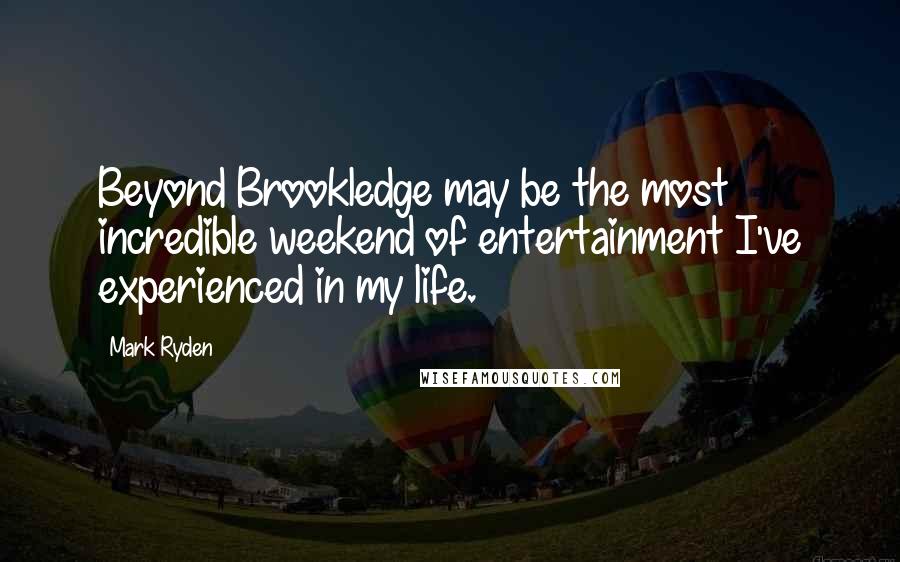 Mark Ryden Quotes: Beyond Brookledge may be the most incredible weekend of entertainment I've experienced in my life.