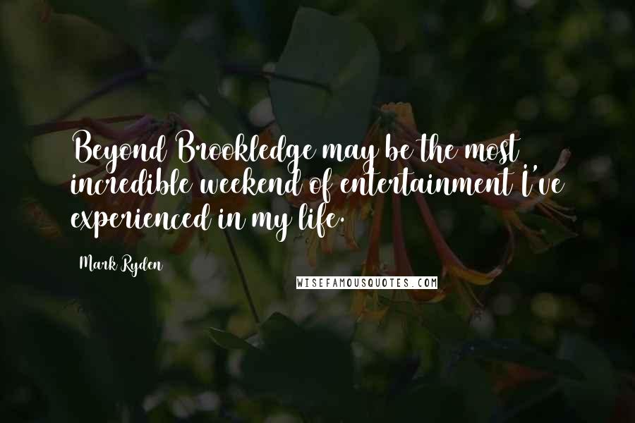 Mark Ryden Quotes: Beyond Brookledge may be the most incredible weekend of entertainment I've experienced in my life.