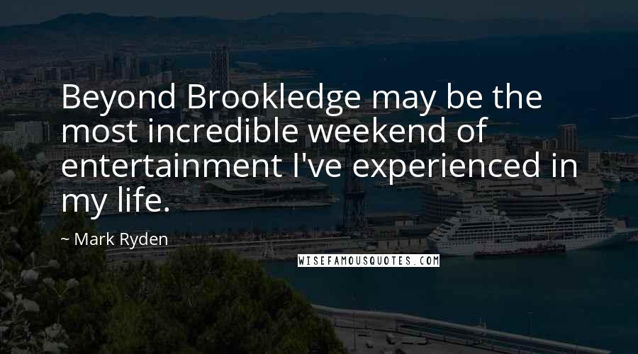 Mark Ryden Quotes: Beyond Brookledge may be the most incredible weekend of entertainment I've experienced in my life.