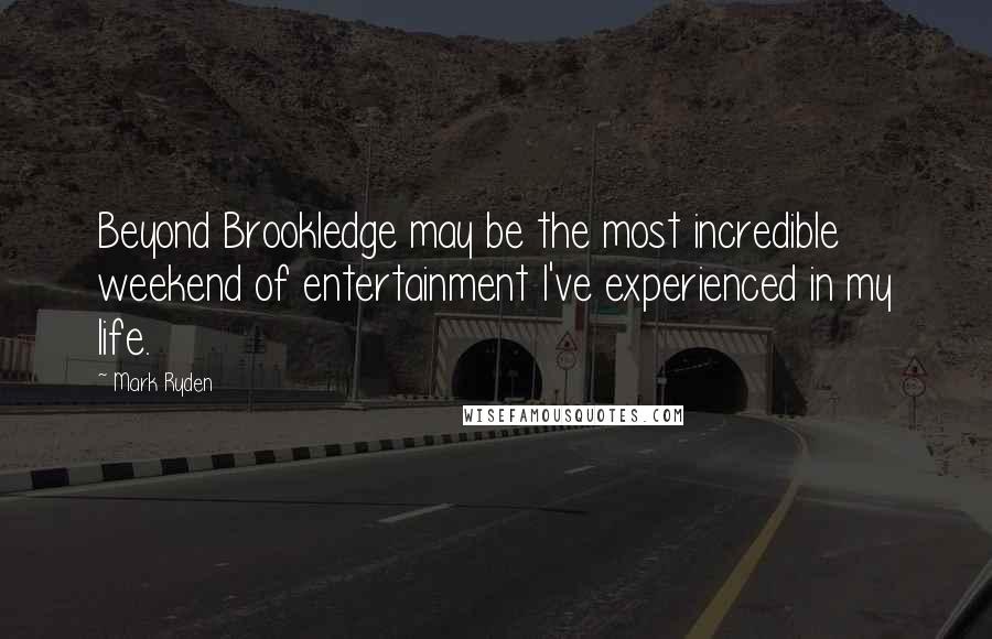 Mark Ryden Quotes: Beyond Brookledge may be the most incredible weekend of entertainment I've experienced in my life.