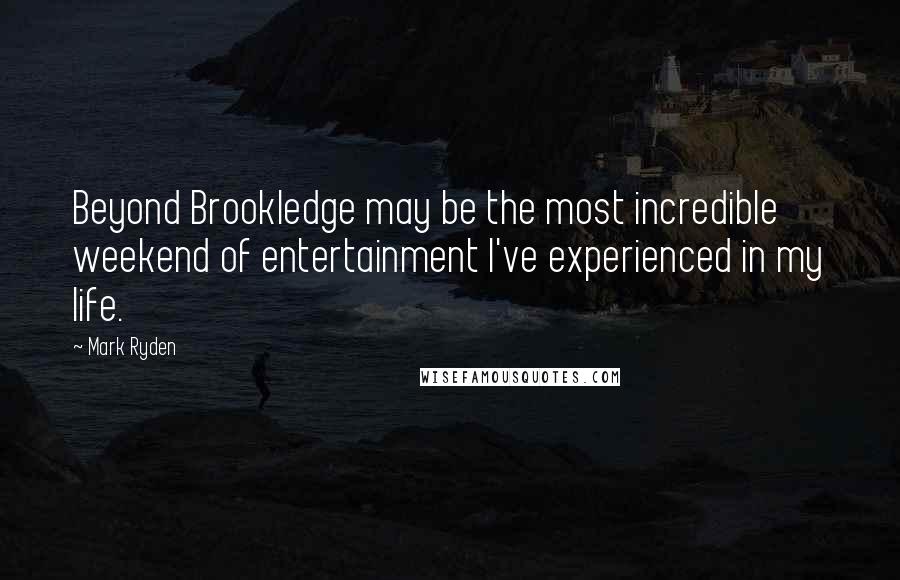 Mark Ryden Quotes: Beyond Brookledge may be the most incredible weekend of entertainment I've experienced in my life.