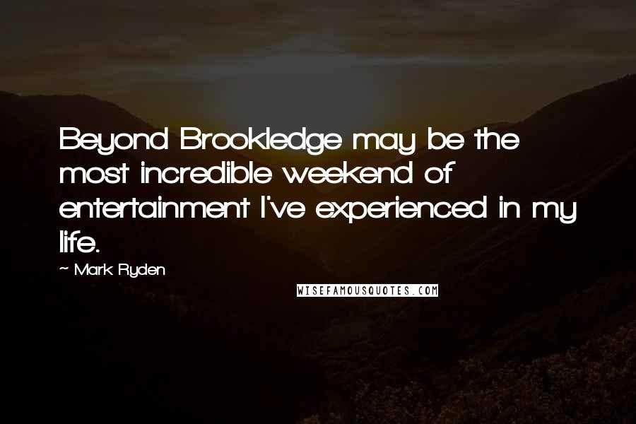 Mark Ryden Quotes: Beyond Brookledge may be the most incredible weekend of entertainment I've experienced in my life.