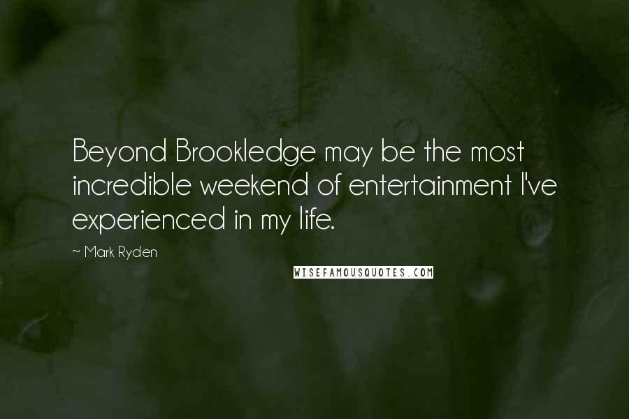 Mark Ryden Quotes: Beyond Brookledge may be the most incredible weekend of entertainment I've experienced in my life.