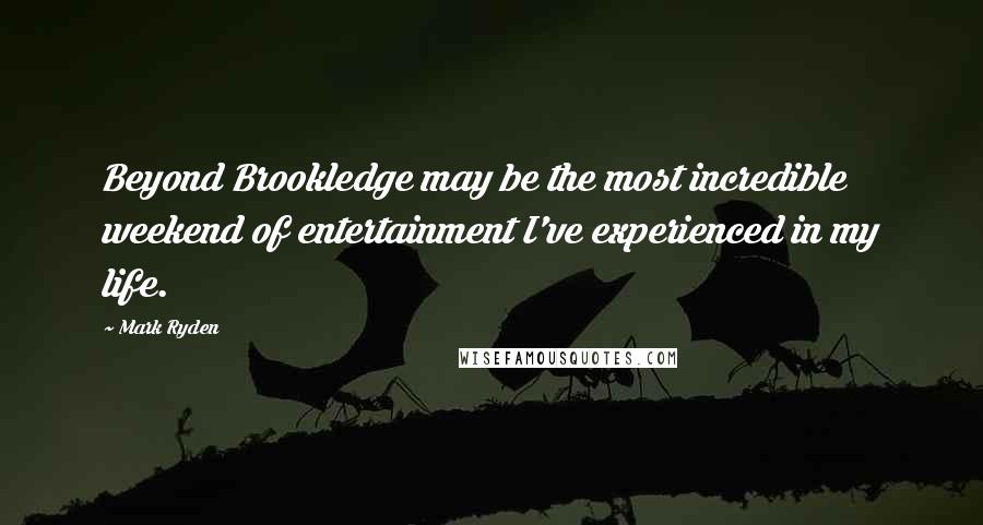 Mark Ryden Quotes: Beyond Brookledge may be the most incredible weekend of entertainment I've experienced in my life.