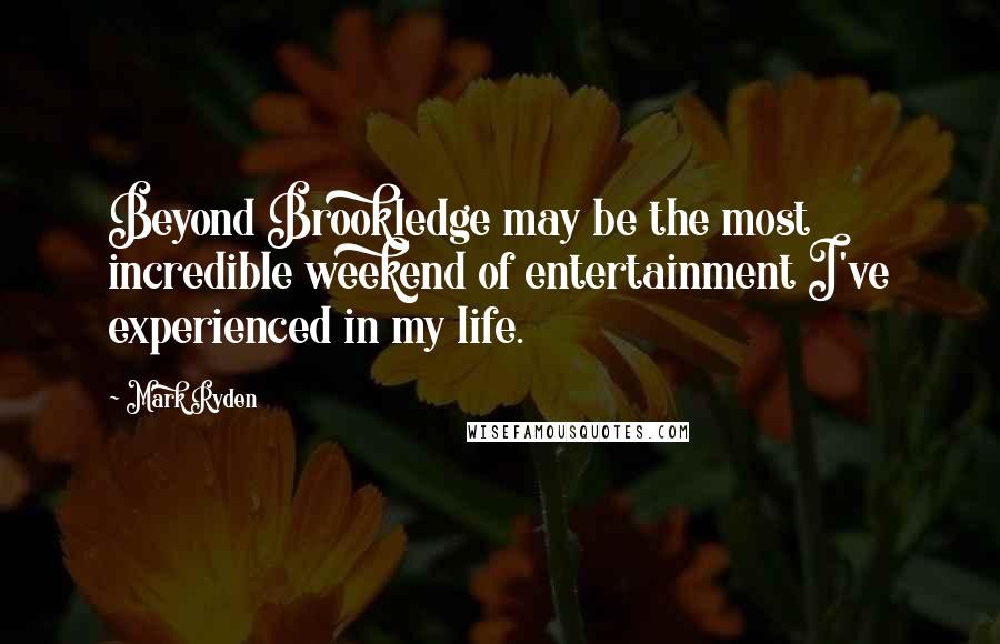 Mark Ryden Quotes: Beyond Brookledge may be the most incredible weekend of entertainment I've experienced in my life.