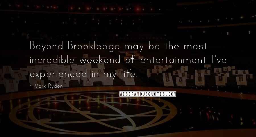 Mark Ryden Quotes: Beyond Brookledge may be the most incredible weekend of entertainment I've experienced in my life.