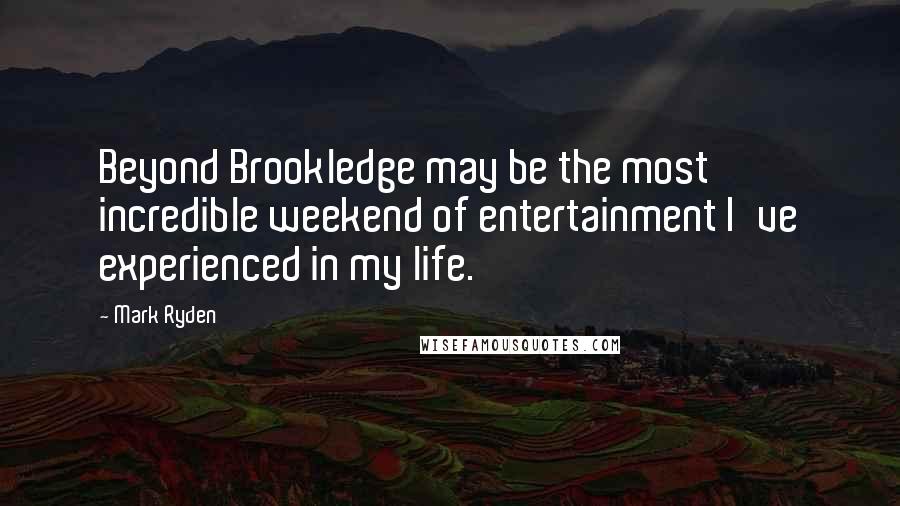 Mark Ryden Quotes: Beyond Brookledge may be the most incredible weekend of entertainment I've experienced in my life.