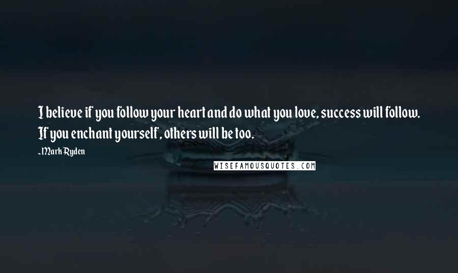 Mark Ryden Quotes: I believe if you follow your heart and do what you love, success will follow. If you enchant yourself, others will be too.