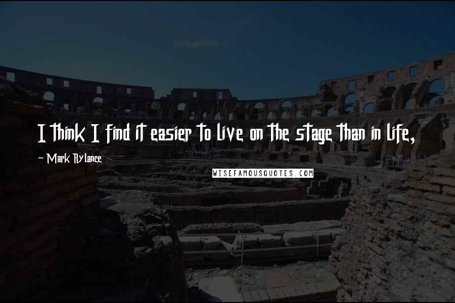 Mark Rylance Quotes: I think I find it easier to live on the stage than in life,