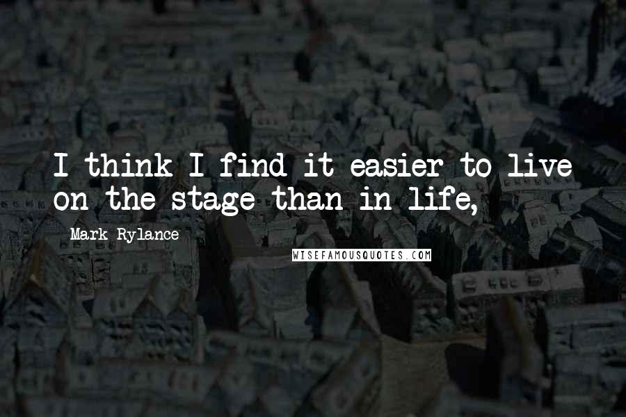 Mark Rylance Quotes: I think I find it easier to live on the stage than in life,