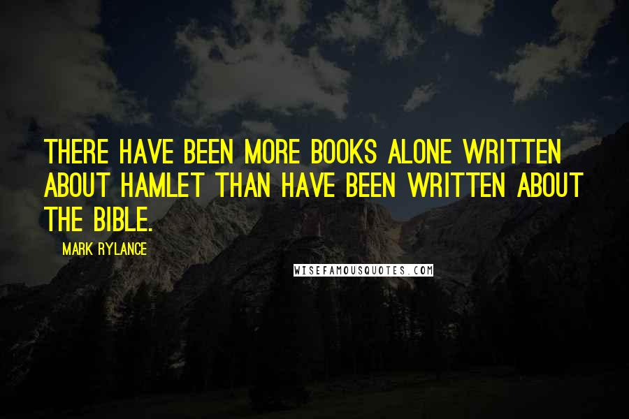 Mark Rylance Quotes: There have been more books alone written about Hamlet than have been written about the Bible.