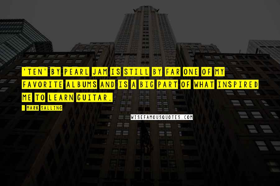 Mark Salling Quotes: 'Ten' by Pearl Jam is still by far one of my favorite albums and is a big part of what inspired me to learn guitar.