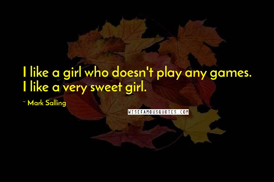 Mark Salling Quotes: I like a girl who doesn't play any games. I like a very sweet girl.