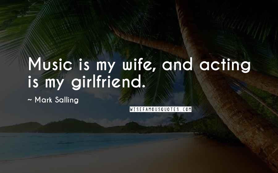 Mark Salling Quotes: Music is my wife, and acting is my girlfriend.