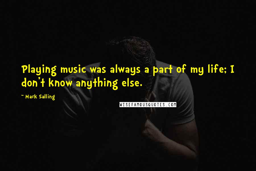 Mark Salling Quotes: Playing music was always a part of my life; I don't know anything else.